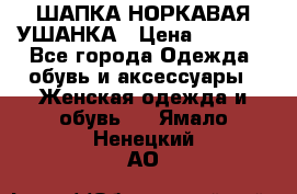 ШАПКА НОРКАВАЯ УШАНКА › Цена ­ 3 000 - Все города Одежда, обувь и аксессуары » Женская одежда и обувь   . Ямало-Ненецкий АО